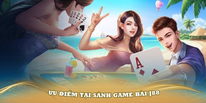 Những ưu điểm chỉ có riêng tại sảnh game bài J88